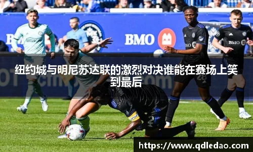 纽约城与明尼苏达联的激烈对决谁能在赛场上笑到最后
